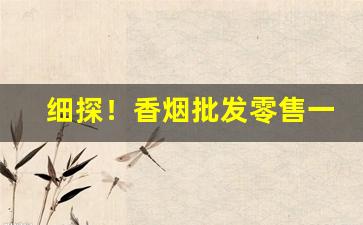 细探！香烟批发零售一手货源“雕梁画栋”
