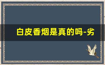 白皮香烟是真的吗-劣质香烟一览表