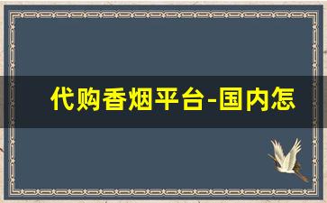 代购香烟平台-国内怎么海淘香烟
