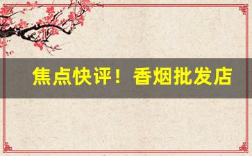 焦点快评！香烟批发店如何赚钱“代不乏人”