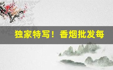 独家特写！香烟批发每日行情表“豺狼之吻”