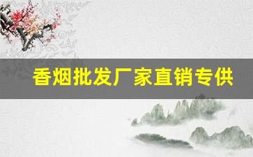 香烟批发厂家直销专供-烟专卖店厂家直销