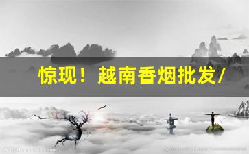 惊现！越南香烟批发/购烟网货到付款“暴躁如雷”