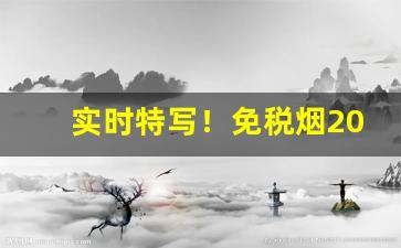 实时特写！免税烟2022一手货源价格表“分门别类”