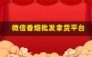微信香烟批发拿货平台-烟批发零售代发
