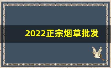 2022正宗烟草批发-烟草有批发许可证吗