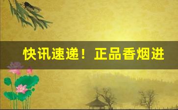 快讯速递！正品香烟进货渠道“拔丛出类”