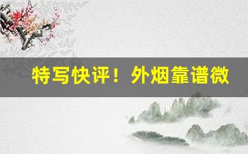 特写快评！外烟靠谱微商“冰消雪释”