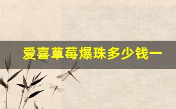 爱喜草莓爆珠多少钱一条- 爱喜蓝莓爆珠的真假辨别方法 