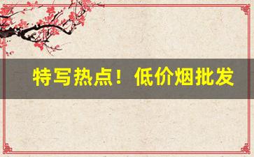 特写热点！低价烟批发全国货到付款“感今怀昔”