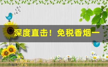深度直击！免税香烟一手货源总仓批发“断章摘句”