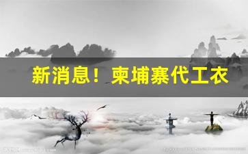 新消息！柬埔寨代工衣服质量怎么样“挥金如土”