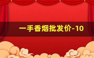一手香烟批发价-10元左右的香烟批发