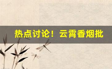 热点讨论！云霄香烟批发价格表图片大全“断断休休”