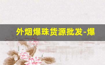 外烟爆珠货源批发-爆珠烟30元特价