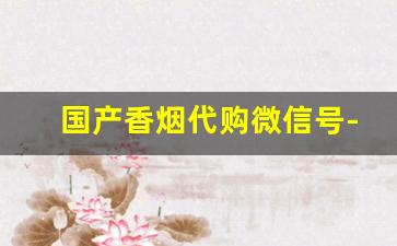 国产香烟代购微信号-朋友圈销售外国烟哪来的货