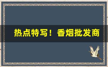 热点特写！香烟批发商招商中“本固枝荣”