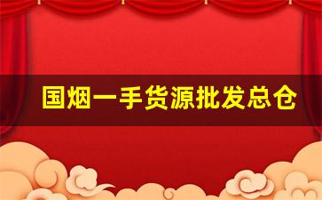 国烟一手货源批发总仓-烟批发全国招商