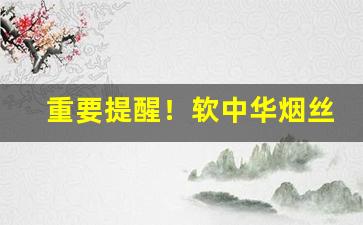 重要提醒！软中华烟丝的购买方式“真心诚意”
