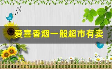 爱喜香烟一般超市有卖吗-爱喜香烟全系列及价格