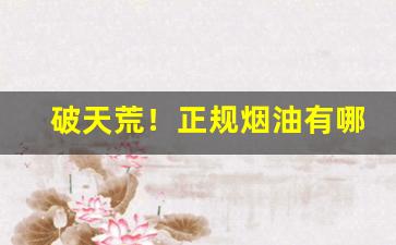 破天荒！正规烟油有哪些品牌“擦拳磨掌”