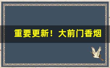 重要更新！大前门香烟在哪些地方有卖“剥面皮”
