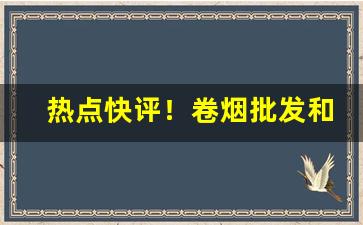热点快评！卷烟批发和生产怎么区分“仓卒主人”