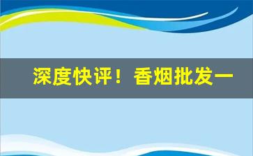 深度快评！香烟批发一手“杜微慎防”