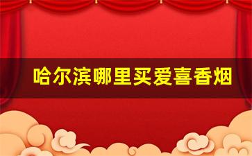 哈尔滨哪里买爱喜香烟