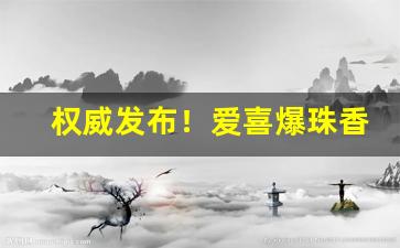 权威发布！爱喜爆珠香烟价格表图“颠唇簸嘴”