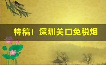 特稿！深圳关口免税烟价格“废寝忘餐”
