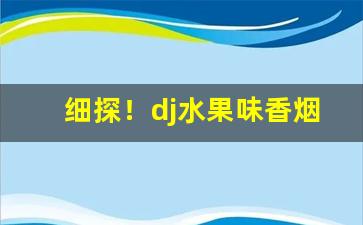 细探！dj水果味香烟“丰筋多力”