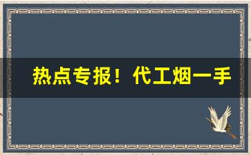 热点专报！代工烟一手货源“藏怒宿怨”