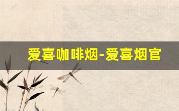 爱喜咖啡烟-爱喜烟官网旗舰店