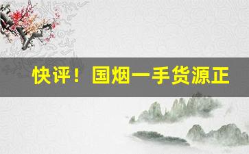 快评！国烟一手货源正品烟草批发代理“峨峨汤汤”