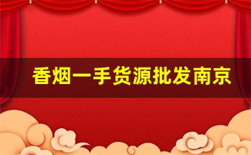 香烟一手货源批发南京-香烟批发哪里找