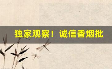 独家观察！诚信香烟批发零售“八音迭奏”