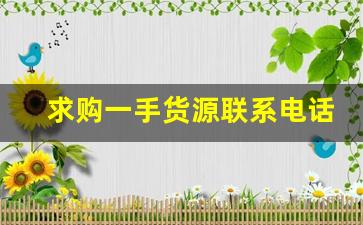 求购一手货源联系电话-找一手货源怎么联系厂家