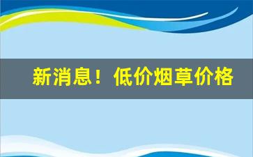 新消息！低价烟草价格图片大全“鼎力扶持”