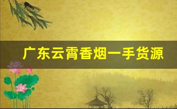 广东云霄香烟一手货源：靠谱微商联系方式-怎么找靠谱的云霄香烟