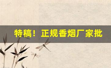 特稿！正规香烟厂家批发价格“从容指顾”