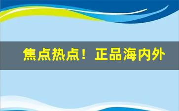 焦点热点！正品海内外国烟代购服务“各就各位”