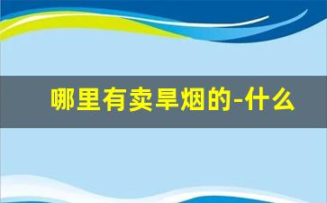 哪里有卖旱烟的-什么商店可以买到旱烟