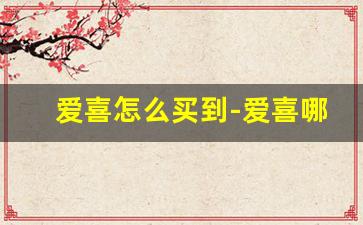 爱喜怎么买到-爱喜哪里可以买到正品
