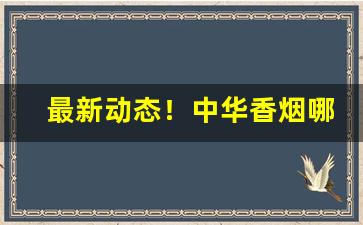 最新动态！中华香烟哪里买正品“灿烂炳焕”