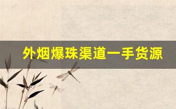 外烟爆珠渠道一手货源-一般烟店的爆珠
