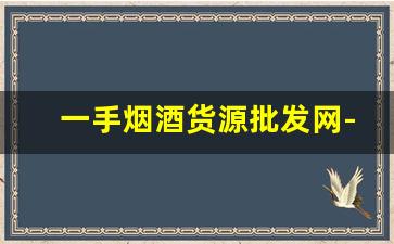 一手烟酒货源批发网-烟酒批发图片大全