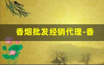 香烟批发经销代理-香烟供货市场