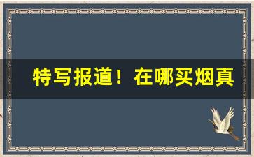 特写报道！在哪买烟真货“恶言厉色”