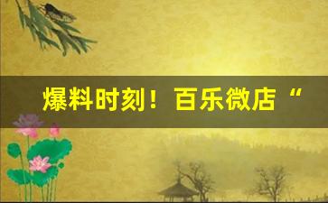 爆料时刻！百乐微店“出人意表”